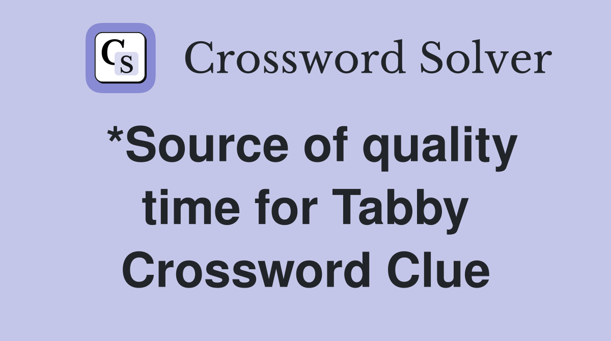 *Source of quality time for Tabby Crossword Clue