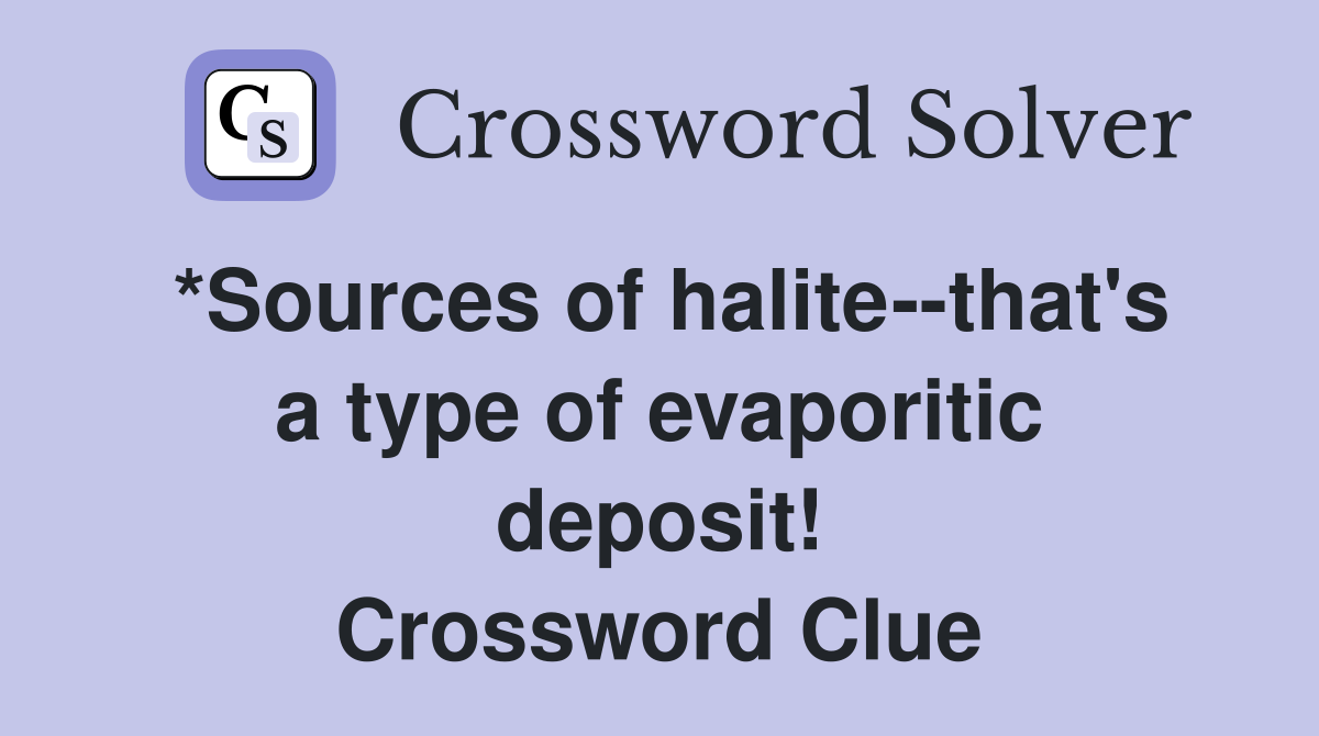 *Sources of halite--that's a type of evaporitic deposit! Crossword Clue