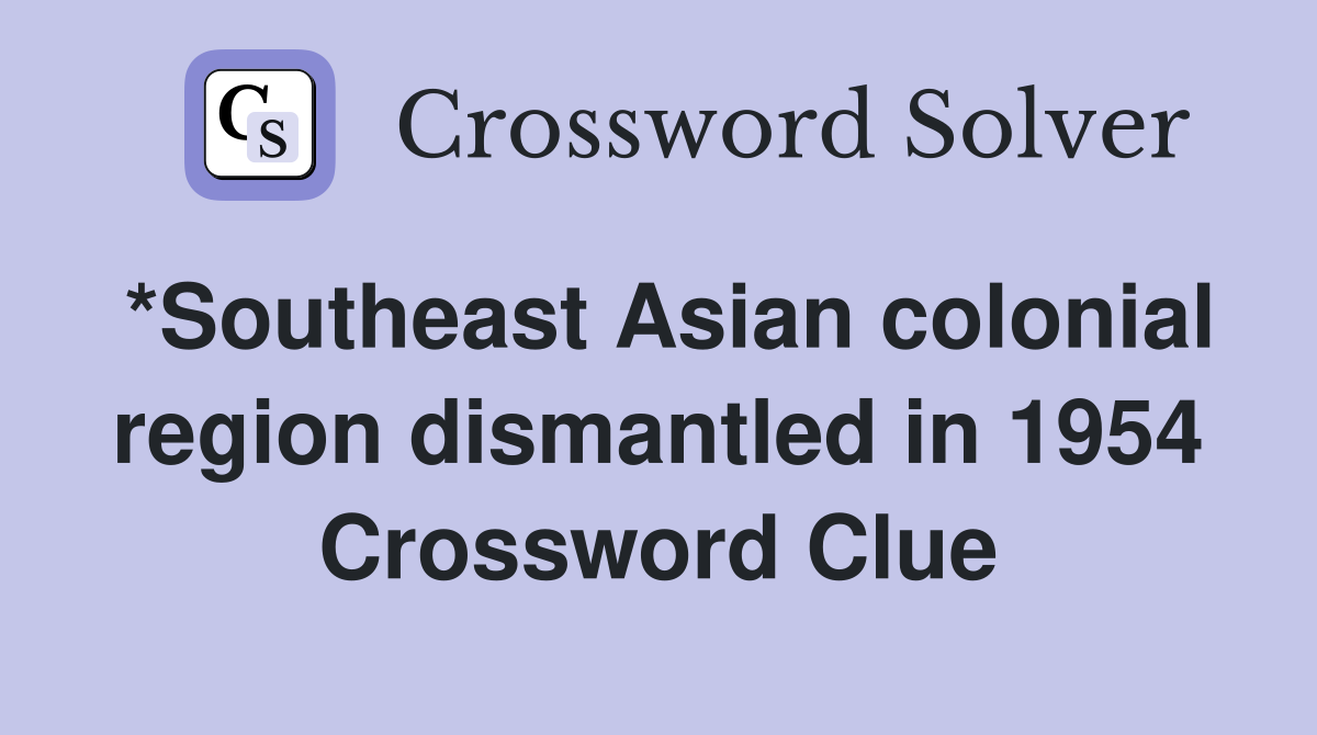 *Southeast Asian colonial region dismantled in 1954 Crossword Clue