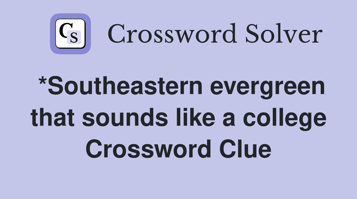 *Southeastern evergreen that sounds like a college Crossword Clue