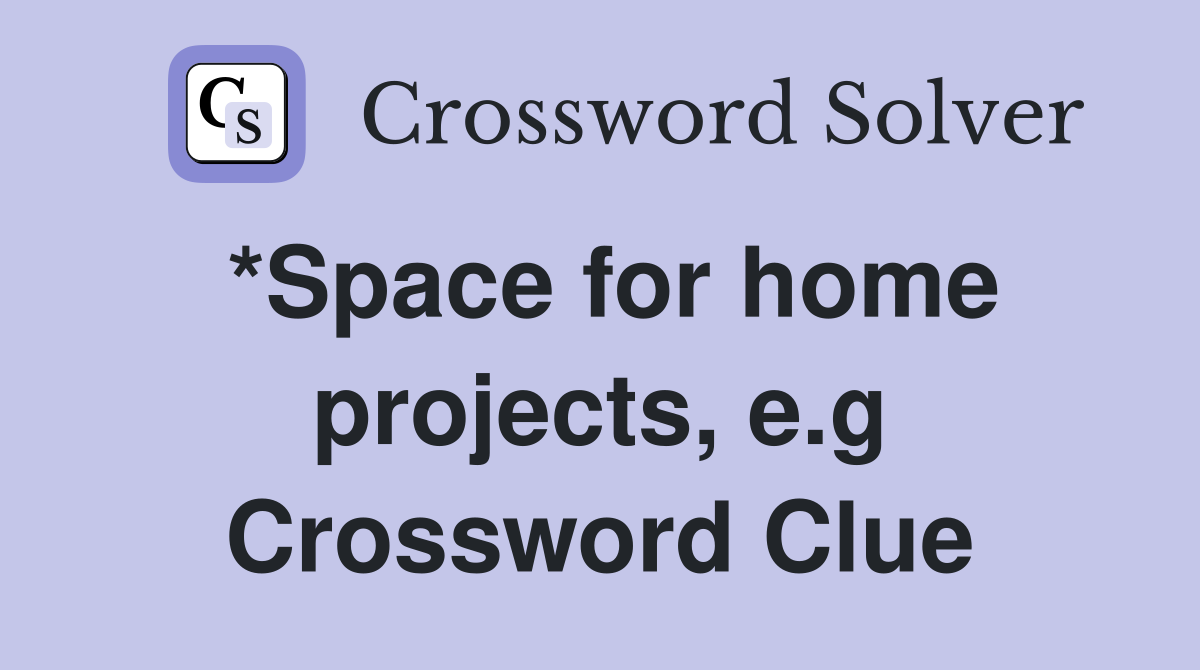 *Space for home projects, e.g Crossword Clue
