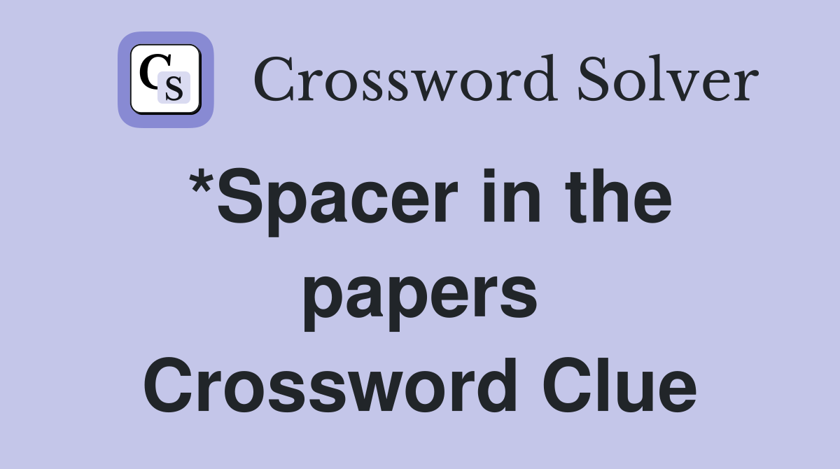 *Spacer in the papers Crossword Clue