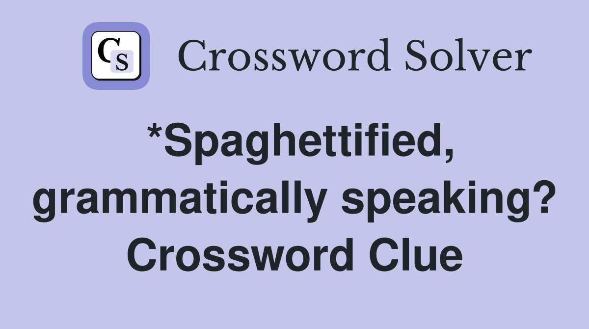 *Spaghettified, grammatically speaking? Crossword Clue