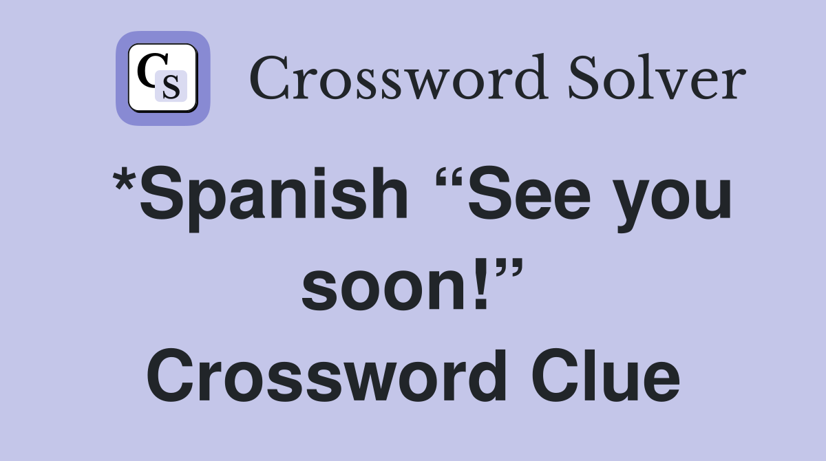 *Spanish “See you soon!” Crossword Clue