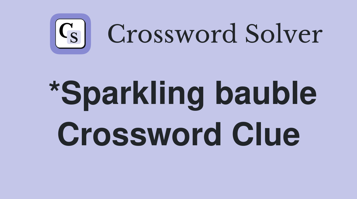 *Sparkling bauble Crossword Clue