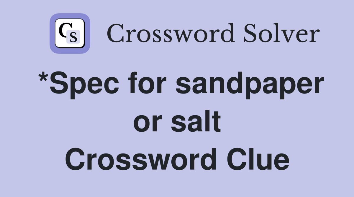 *Spec for sandpaper or salt Crossword Clue