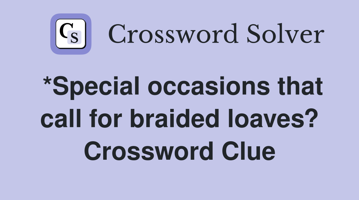 *Special occasions that call for braided loaves? Crossword Clue