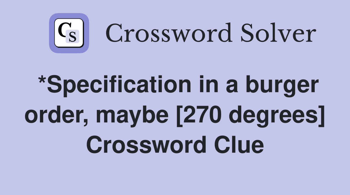 *Specification in a burger order, maybe [270 degrees] Crossword Clue