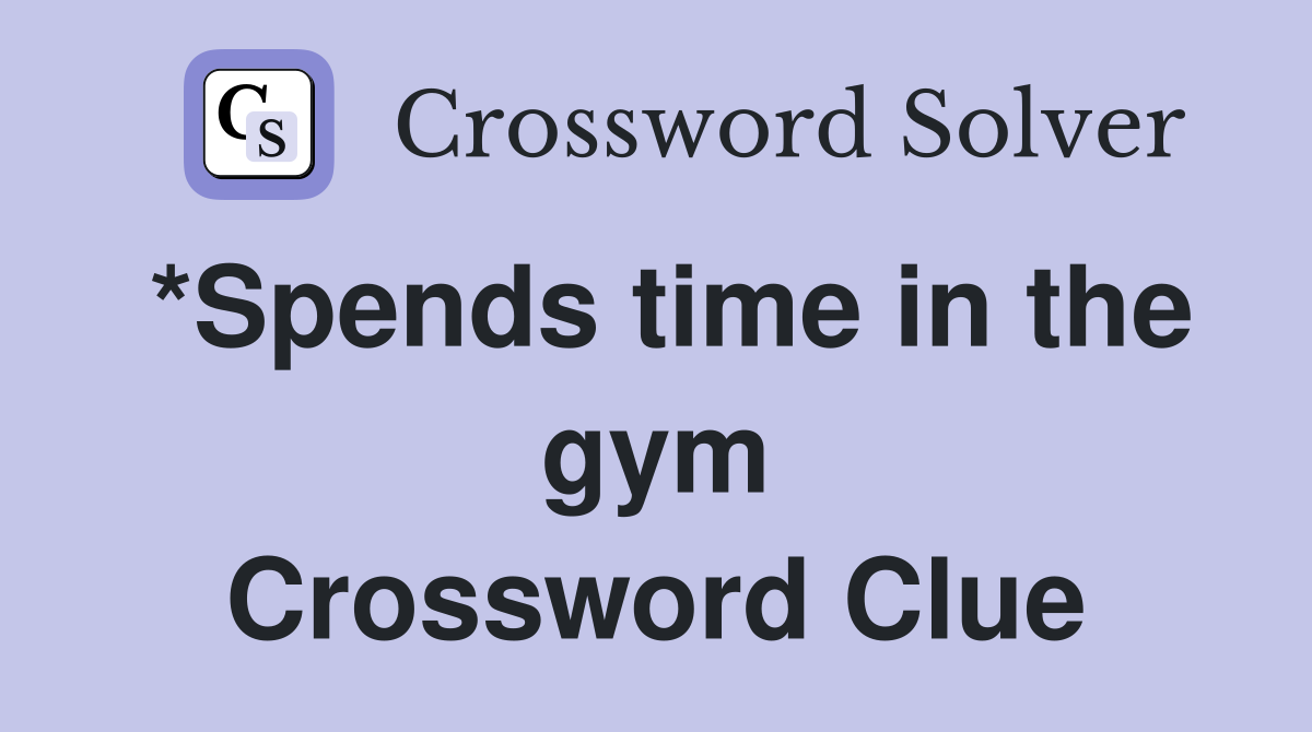 *Spends time in the gym Crossword Clue