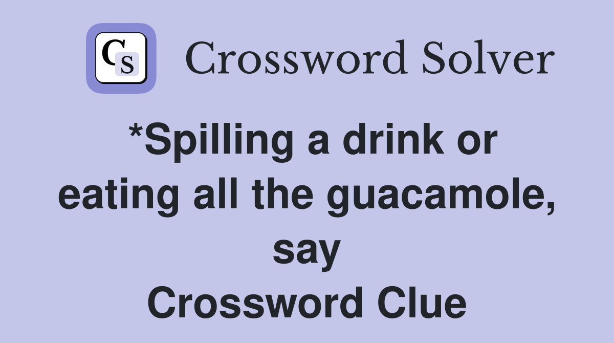 *Spilling a drink or eating all the guacamole, say Crossword Clue