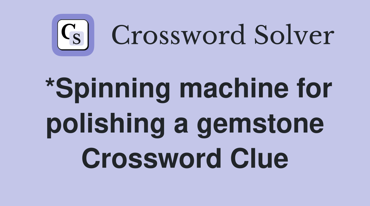 *Spinning machine for polishing a gemstone Crossword Clue