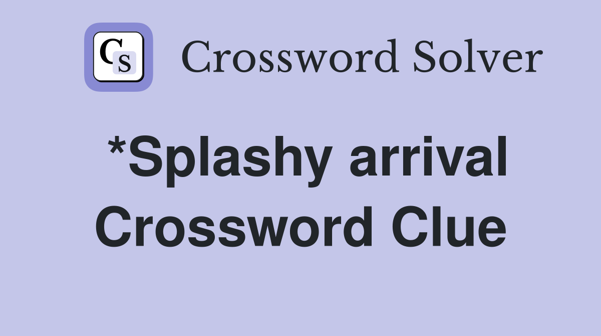 *Splashy arrival Crossword Clue