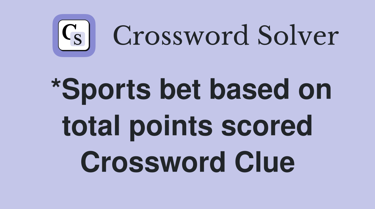 *Sports bet based on total points scored Crossword Clue