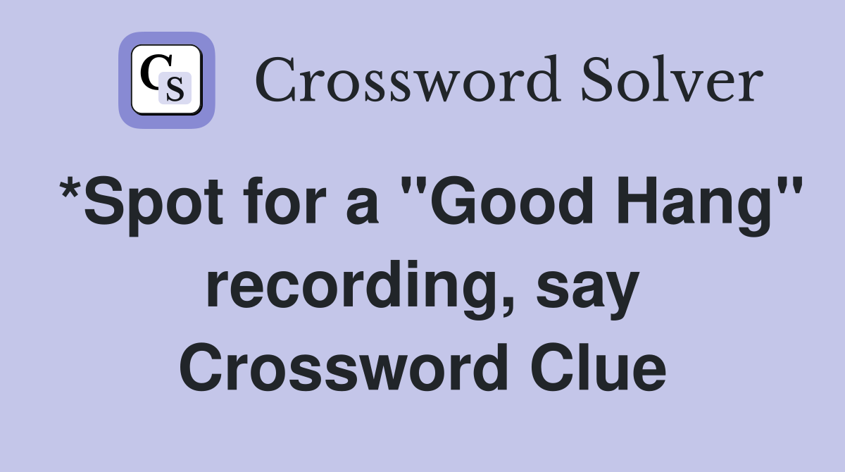 *Spot for a "Good Hang" recording, say Crossword Clue