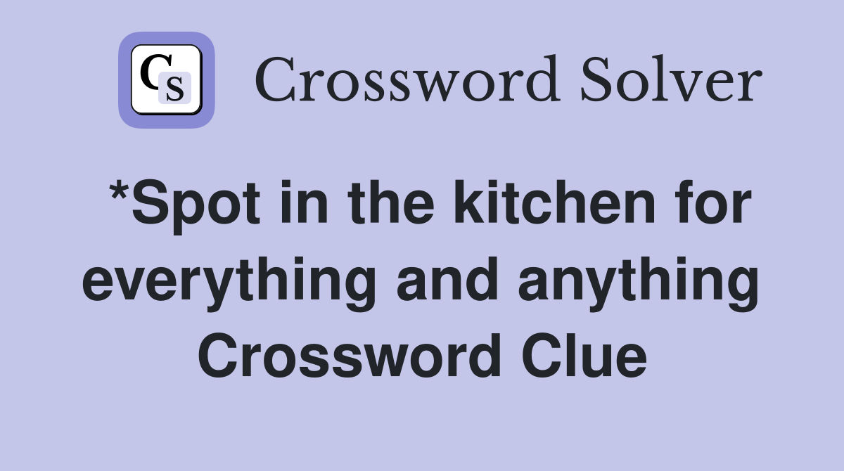 *Spot in the kitchen for everything and anything Crossword Clue