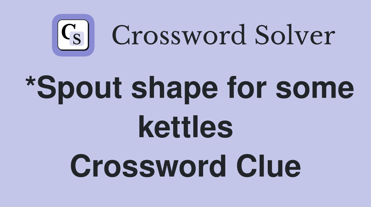 *Spout shape for some kettles Crossword Clue