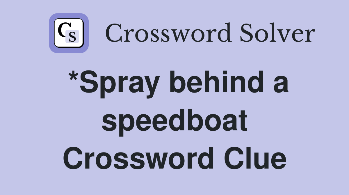 *Spray behind a speedboat Crossword Clue