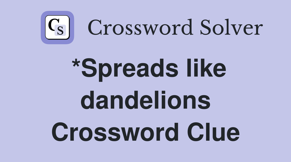 *Spreads like dandelions Crossword Clue