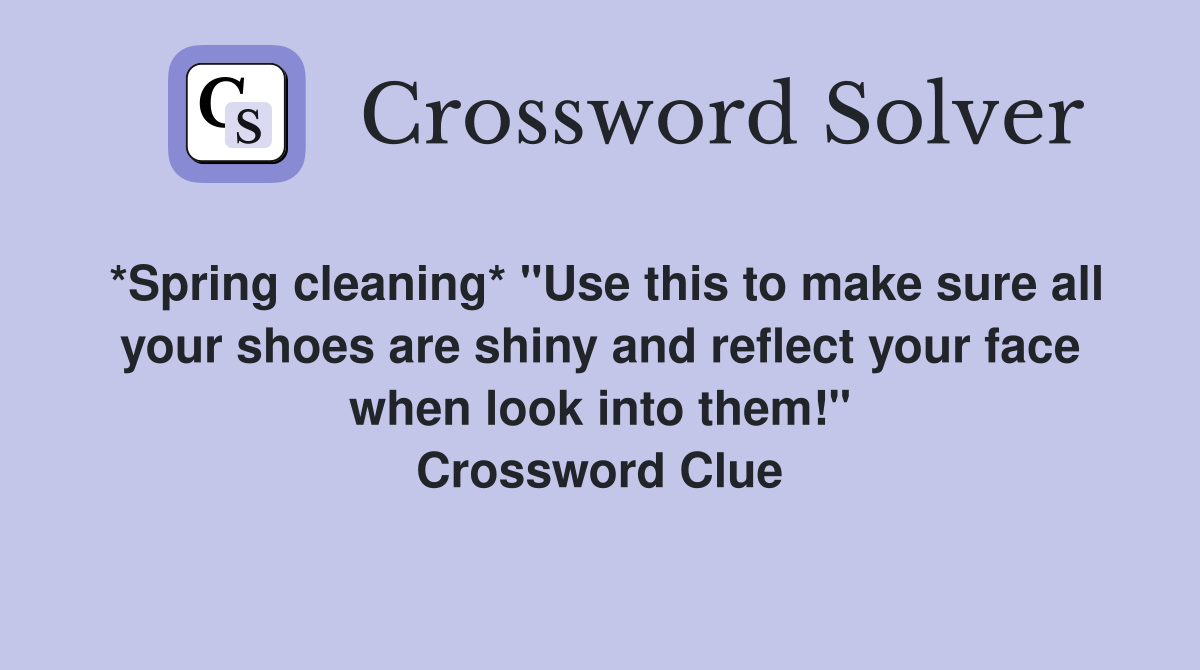 *Spring cleaning* "Use this to make sure all your shoes are shiny and reflect your face when look into them!" Crossword Clue