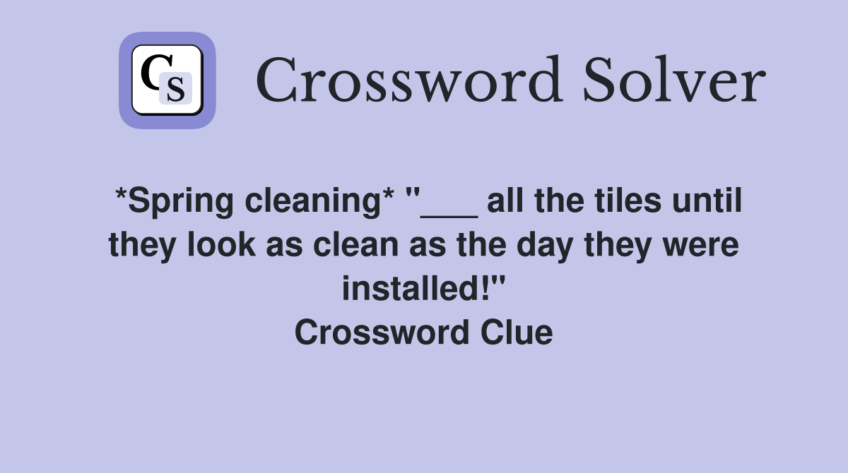 *Spring cleaning* "___ all the tiles until they look as clean as the day they were installed!" Crossword Clue