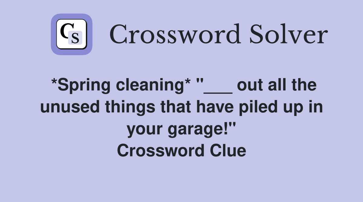 *Spring cleaning* "___ out all the unused things that have piled up in your garage!" Crossword Clue