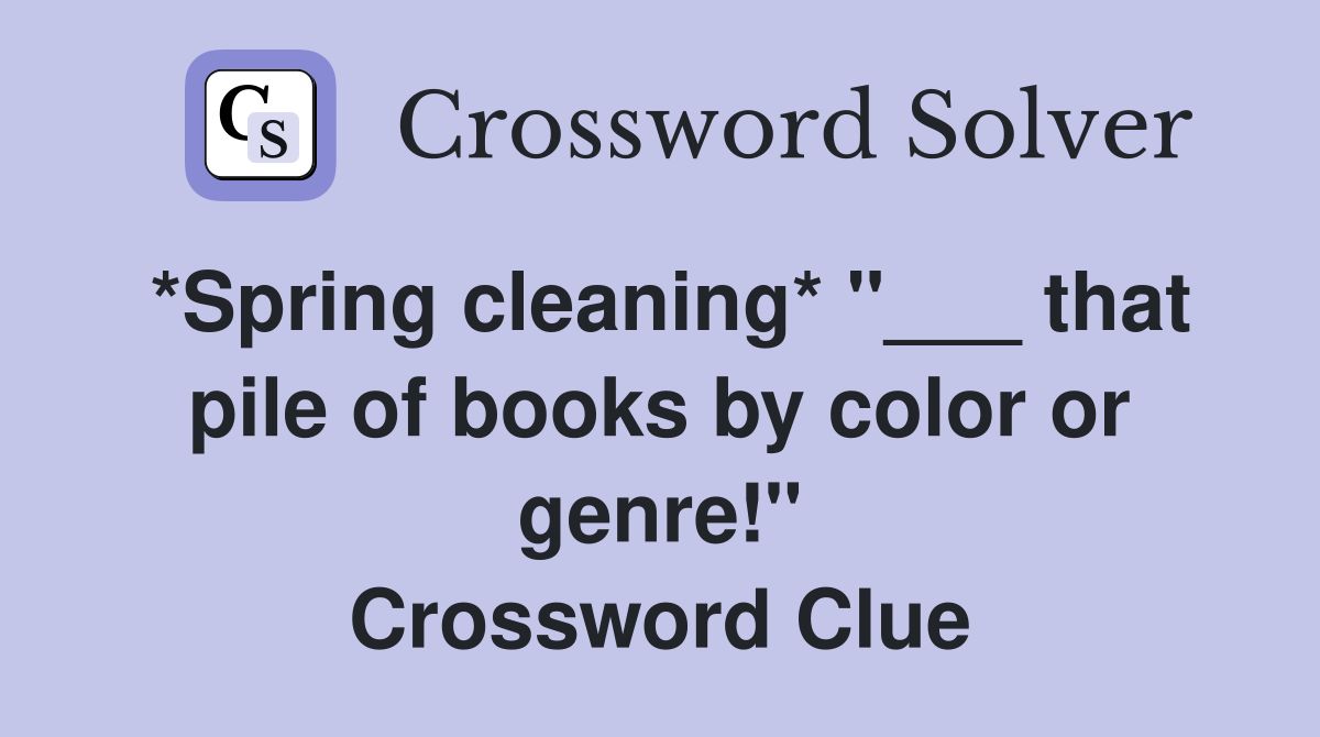 *Spring cleaning* "___ that pile of books by color or genre!" Crossword Clue