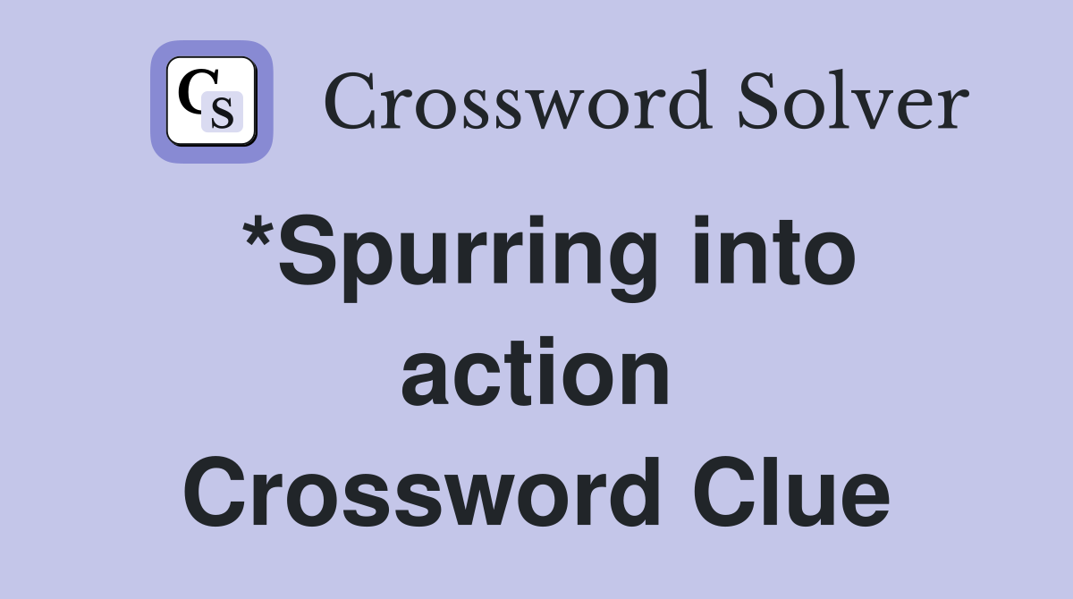 *Spurring into action Crossword Clue