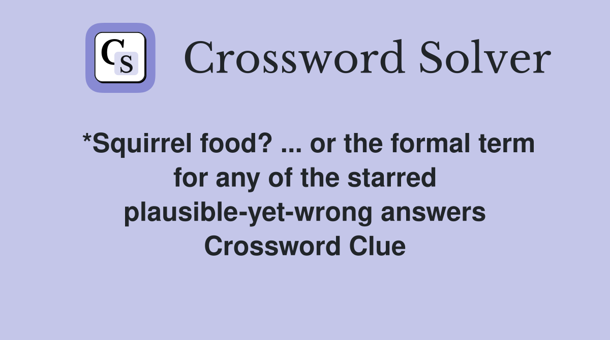 *Squirrel food? ... or the formal term for any of the starred plausible-yet-wrong answers Crossword Clue