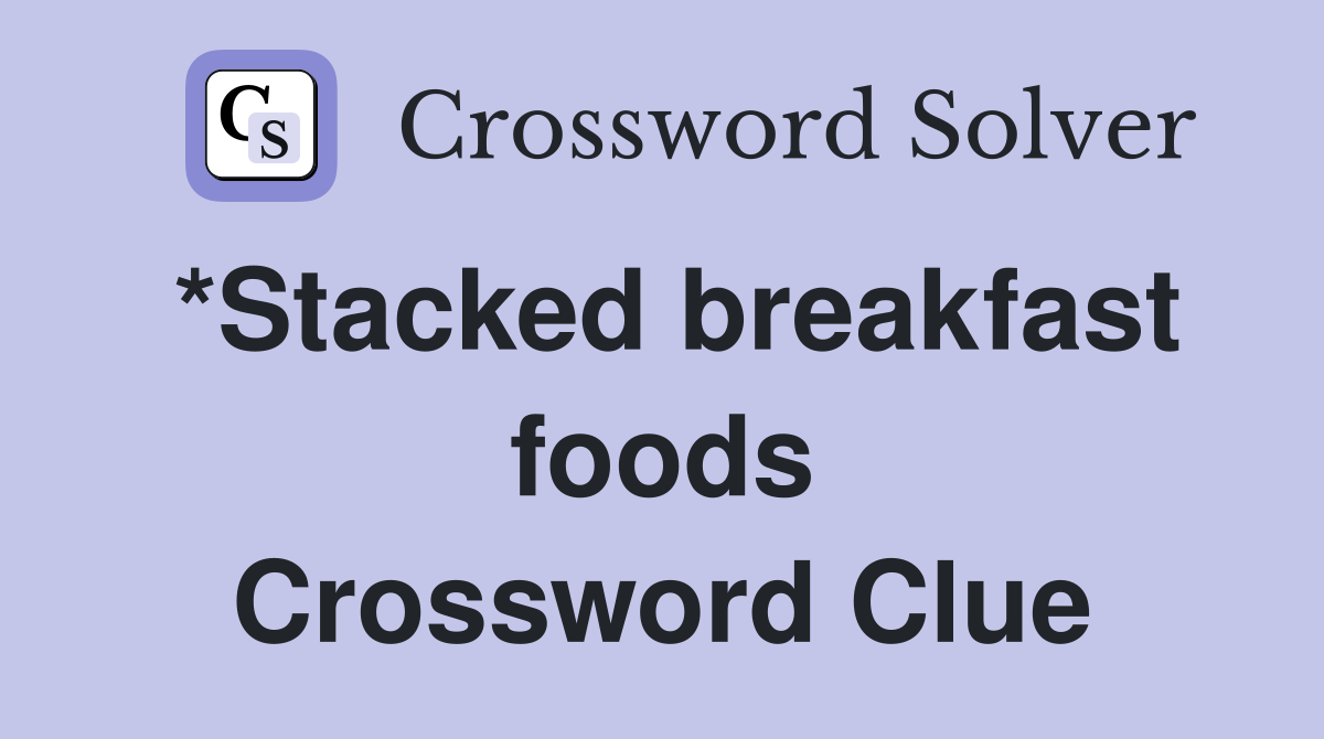*Stacked breakfast foods Crossword Clue