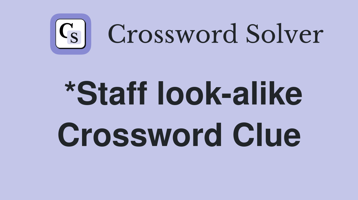 *Staff look-alike Crossword Clue