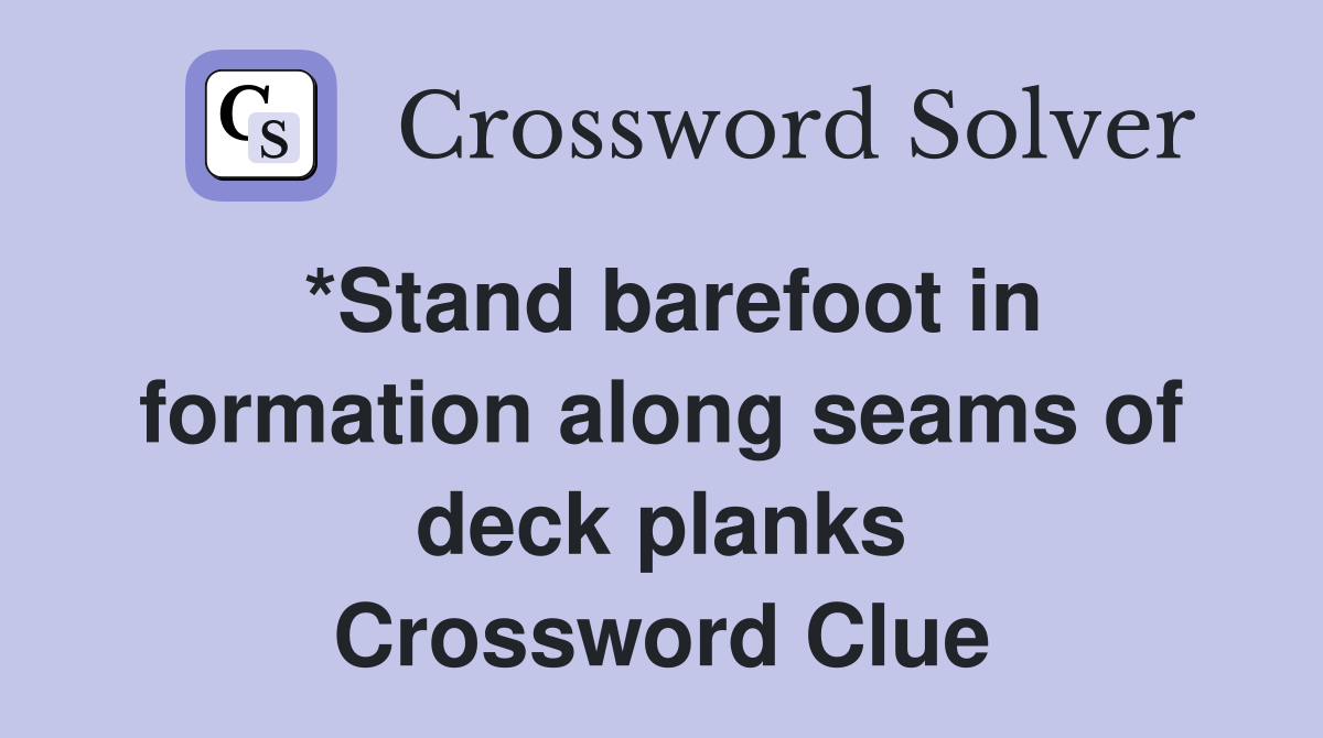 *Stand barefoot in formation along seams of deck planks Crossword Clue