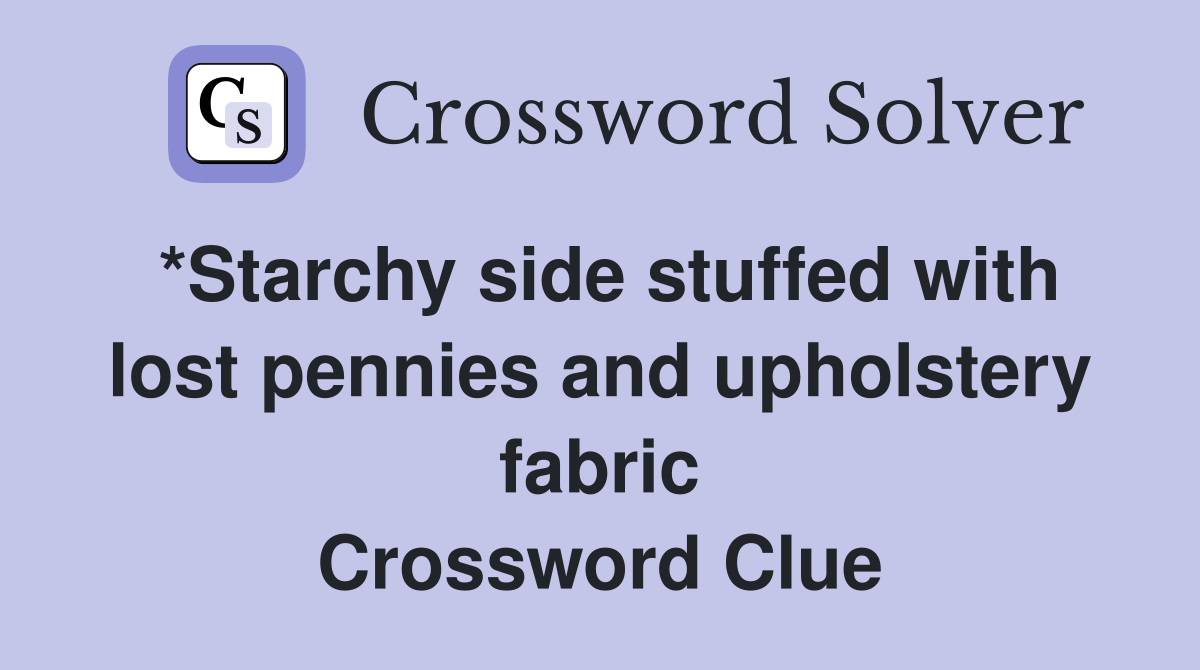 *Starchy side stuffed with lost pennies and upholstery fabric Crossword Clue