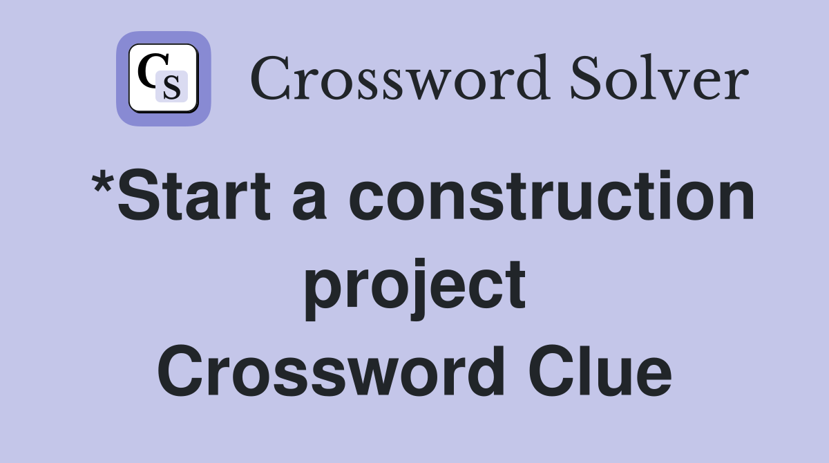 *Start a construction project Crossword Clue