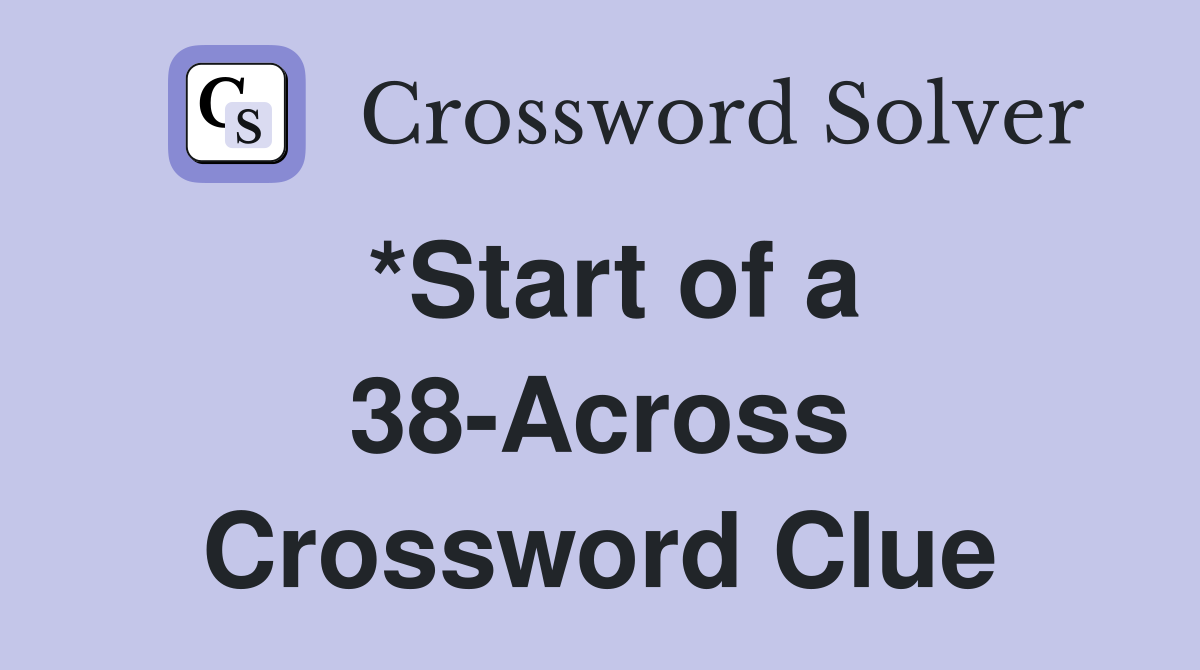 *Start of a 38-Across Crossword Clue
