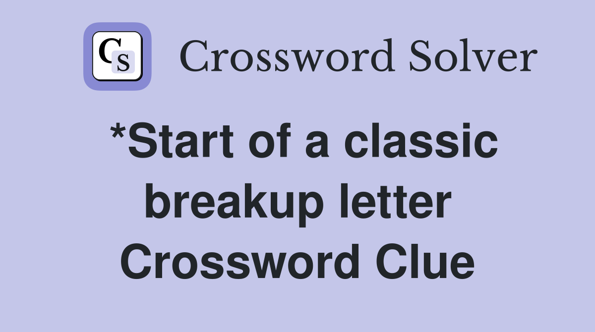 *Start of a classic breakup letter Crossword Clue