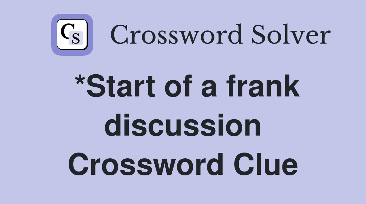*Start of a frank discussion Crossword Clue