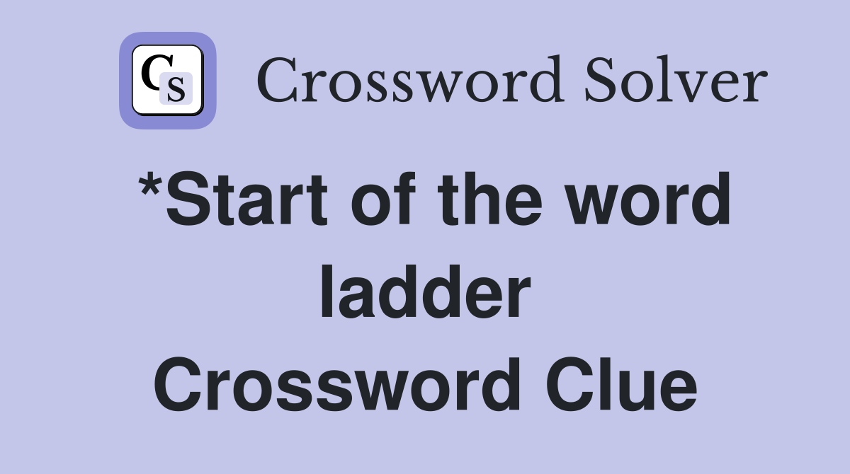 *Start of the word ladder Crossword Clue