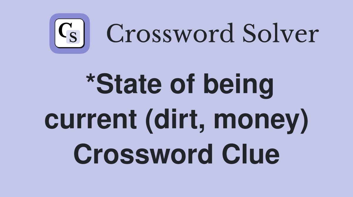 *State of being current (dirt, money) Crossword Clue