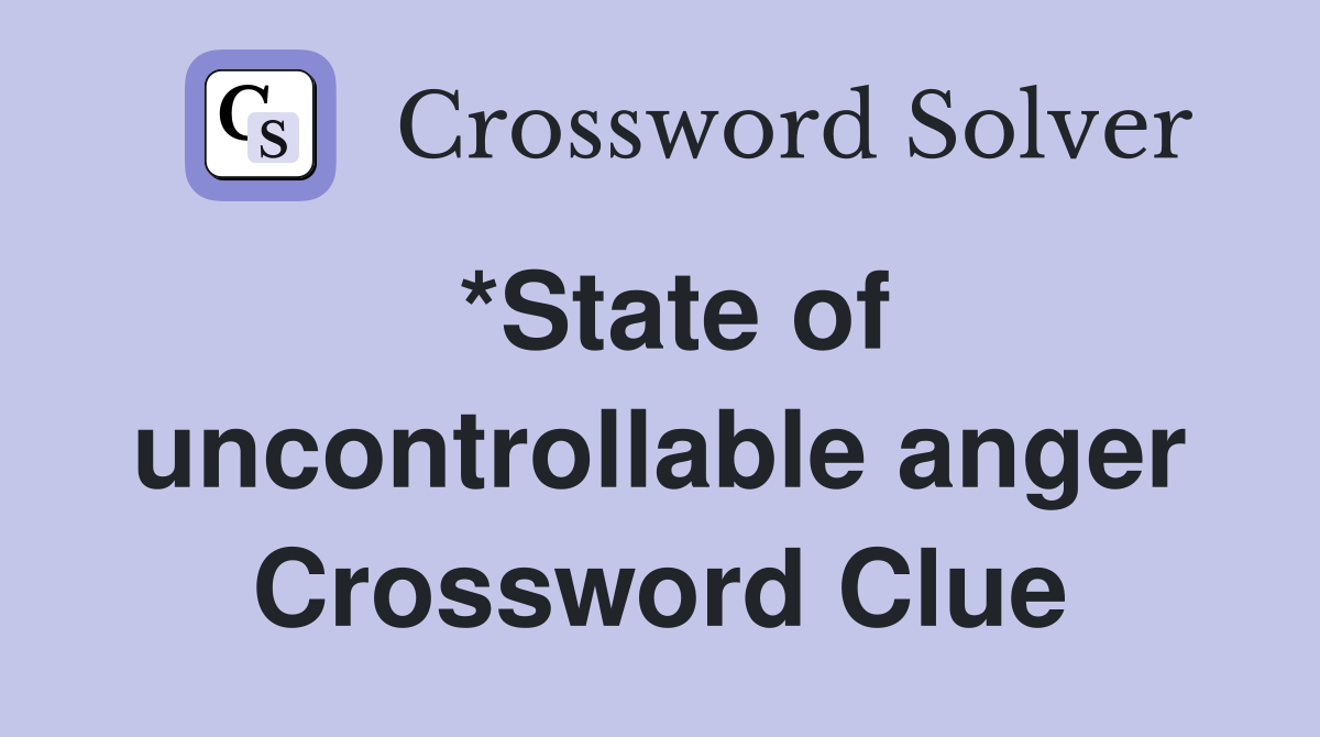 *State of uncontrollable anger Crossword Clue