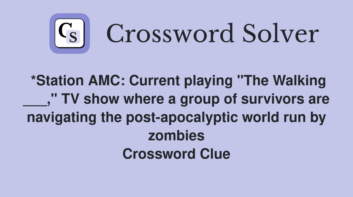 *Station AMC: Current playing "The Walking ___," TV show where a group of survivors are navigating the post-apocalyptic world run by zombies Crossword Clue