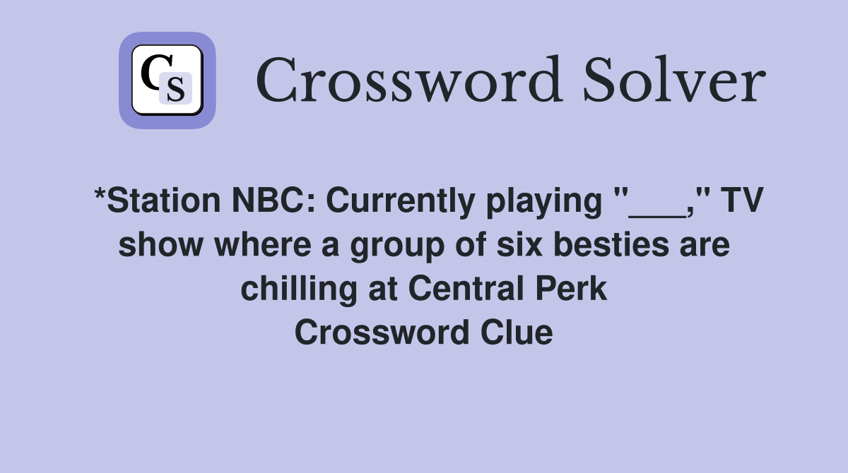 *Station NBC: Currently playing "___," TV show where a group of six besties are chilling at Central Perk Crossword Clue