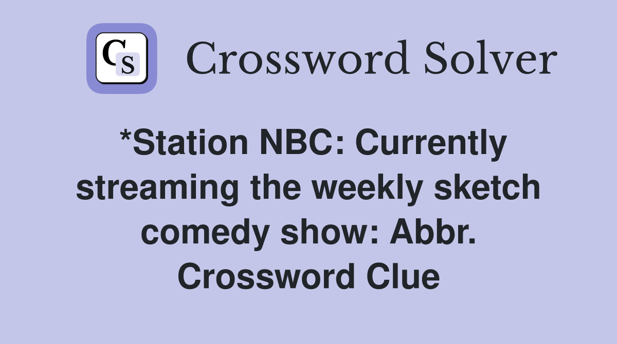 *Station NBC: Currently streaming the weekly sketch comedy show: Abbr. Crossword Clue