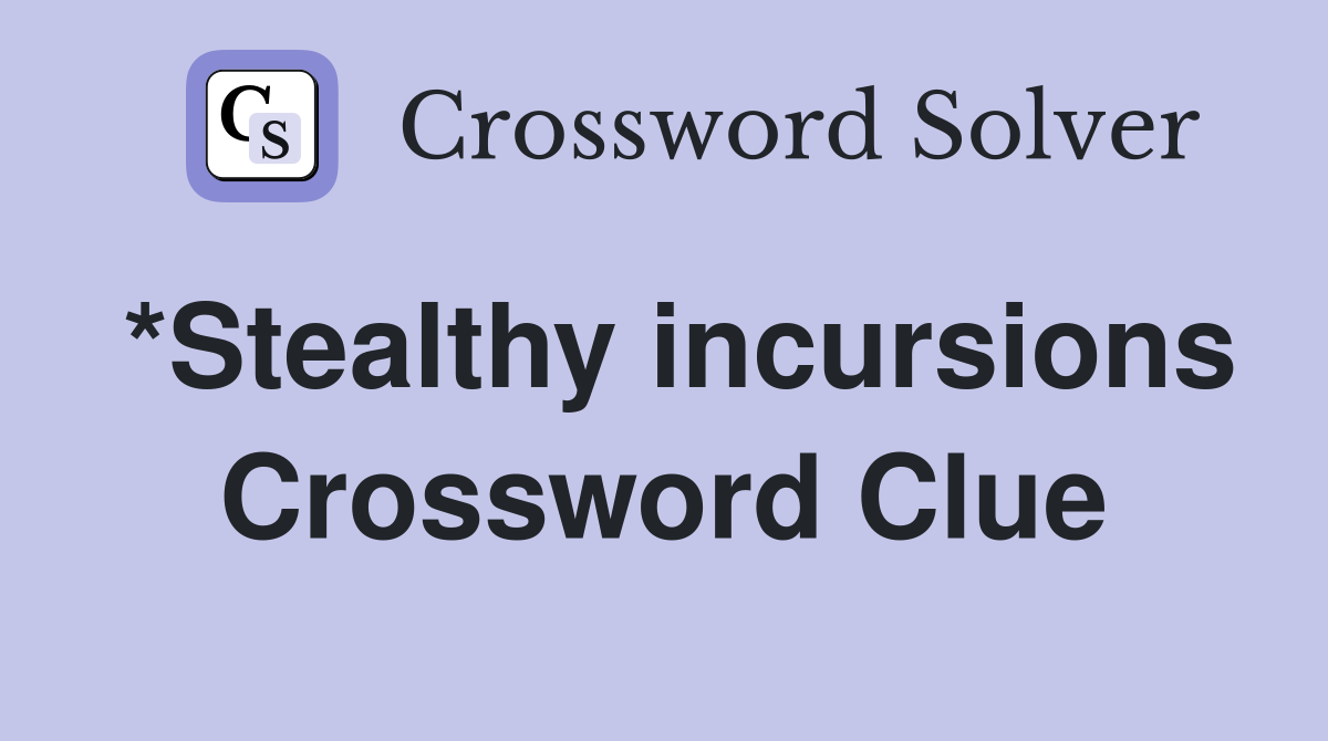 *Stealthy incursions Crossword Clue