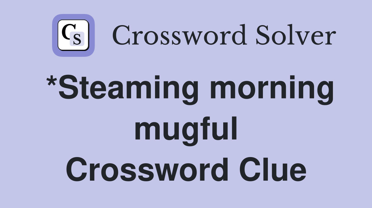 *Steaming morning mugful Crossword Clue