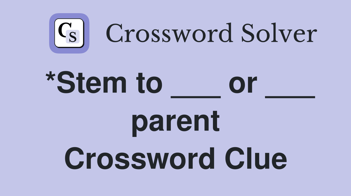 *Stem to ___ or ___ parent Crossword Clue