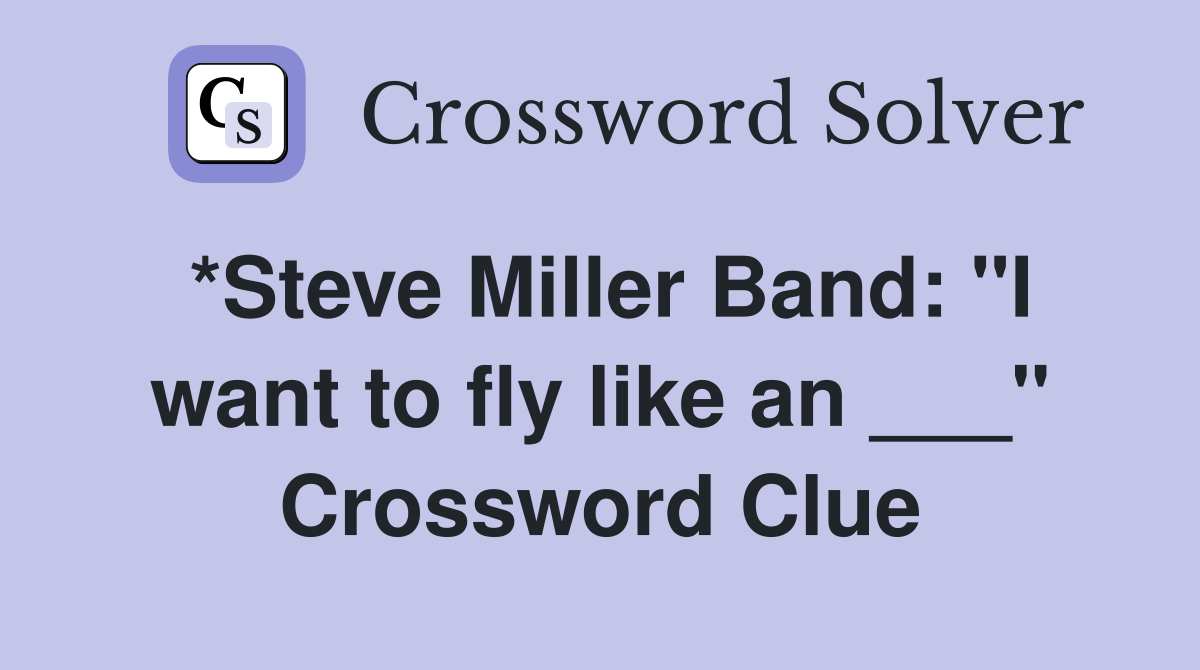 *Steve Miller Band: "I want to fly like an ___" Crossword Clue