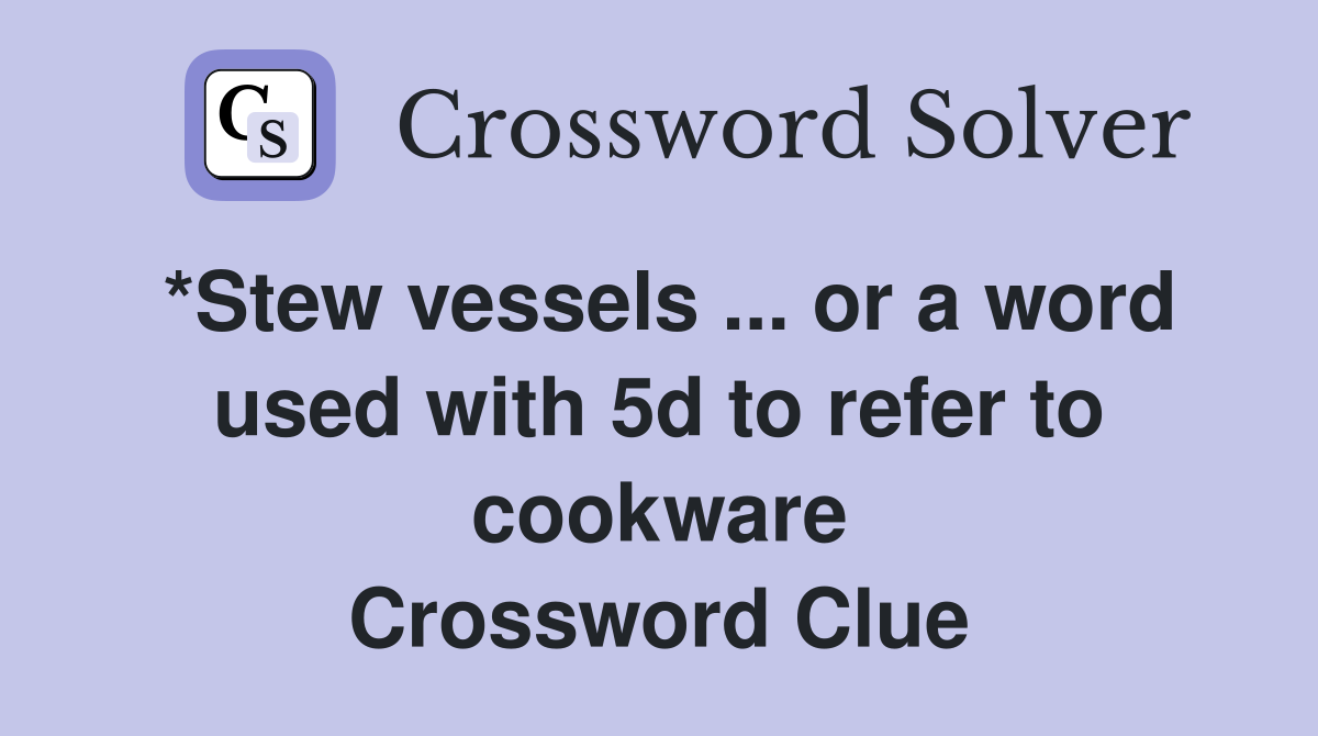 *Stew vessels ... or a word used with 5d to refer to cookware Crossword Clue