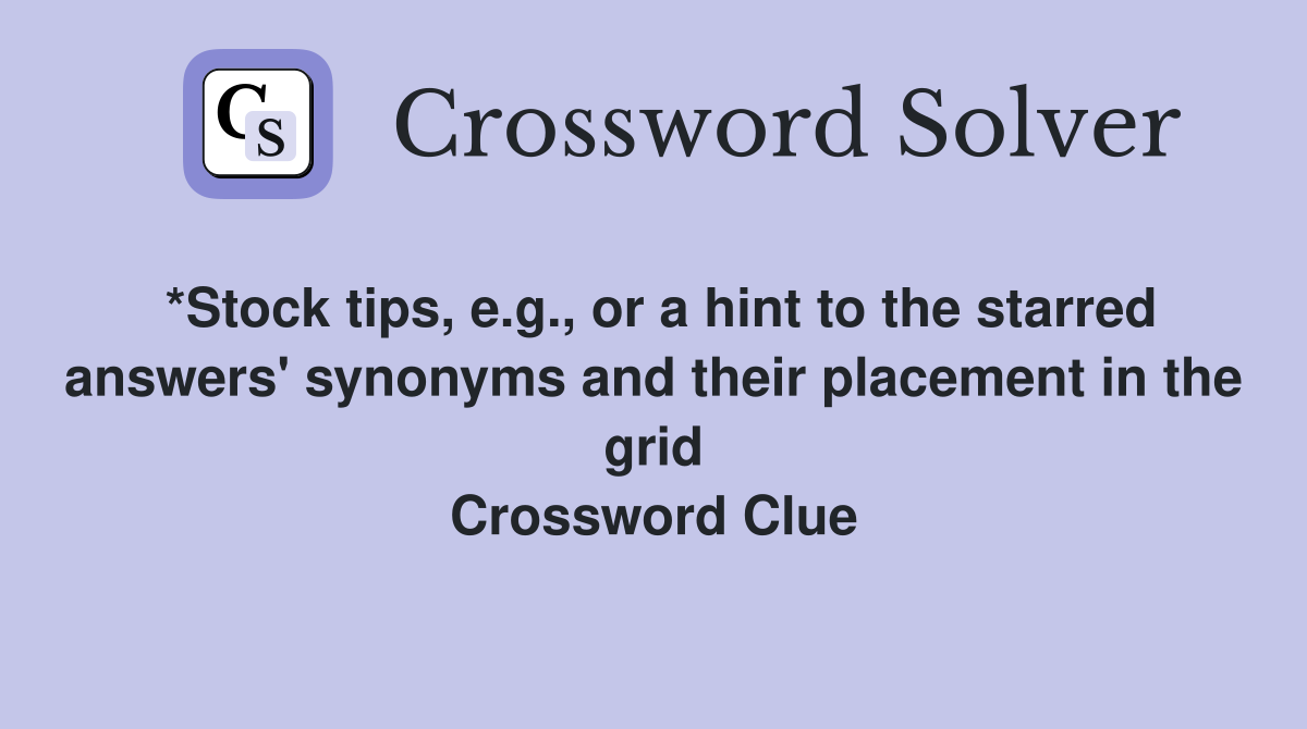 *Stock tips, e.g., or a hint to the starred answers' synonyms and their placement in the grid Crossword Clue