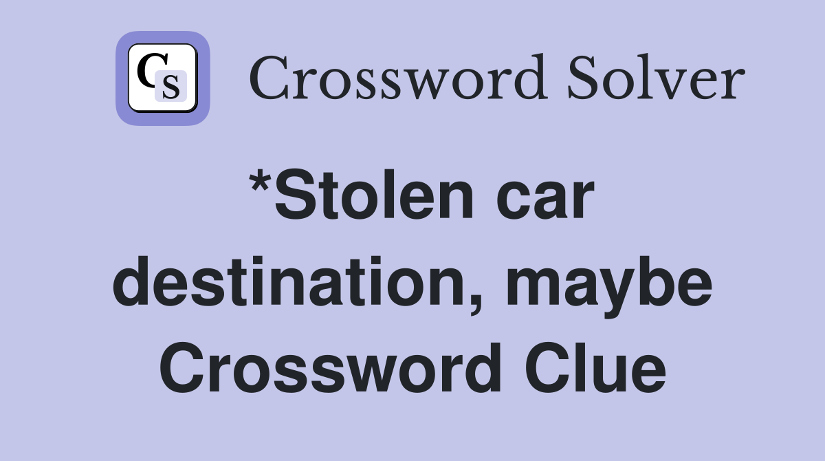 *Stolen car destination, maybe Crossword Clue