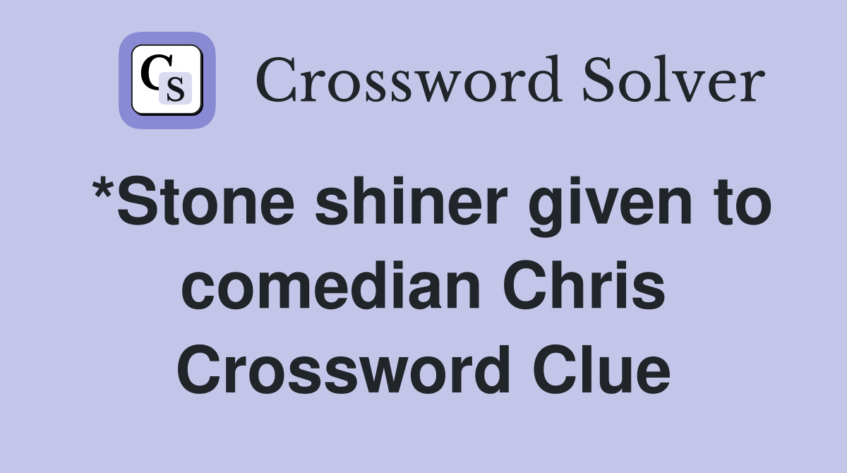 *Stone shiner given to comedian Chris Crossword Clue